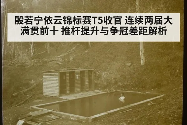 殷若宁依云锦标赛T5收官 连续两届大满贯前十 推杆提升与争冠差距解析