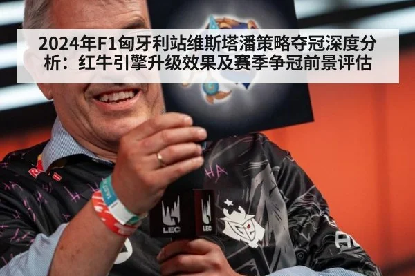 2024年F1匈牙利站维斯塔潘策略夺冠深度分析:红牛引擎升级效果及赛季争冠前景评估