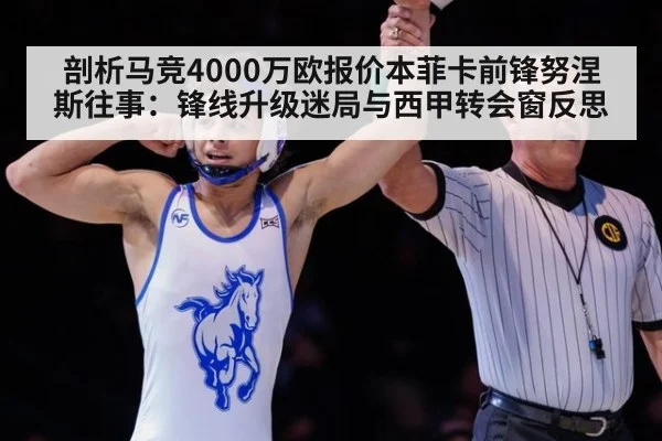 剖析马竞4000万欧报价本菲卡前锋努涅斯往事：锋线升级迷局与西甲转会窗反思