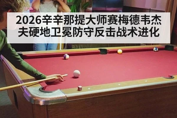 2026辛辛那提大师赛梅德韦杰夫硬地卫冕防守反击战术进化