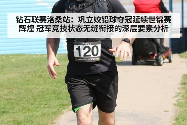 钻石联赛洛桑站:巩立姣铅球夺冠延续世锦赛辉煌 冠军竞技状态无缝衔接的深层要素分析