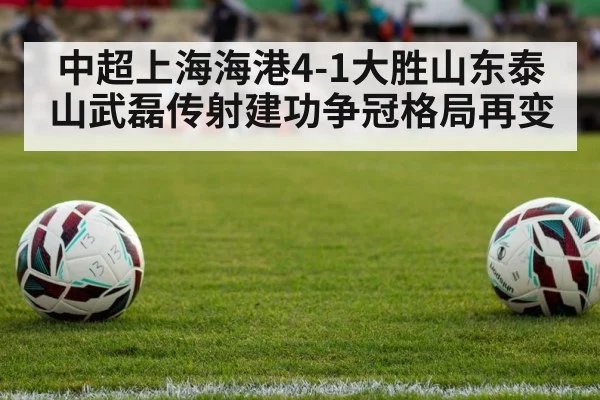 中超上海海港4-1大胜山东泰山武磊传射建功争冠格局再变